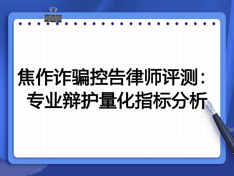 焦作诈骗控告律师评测：专业辩护量化指标分析