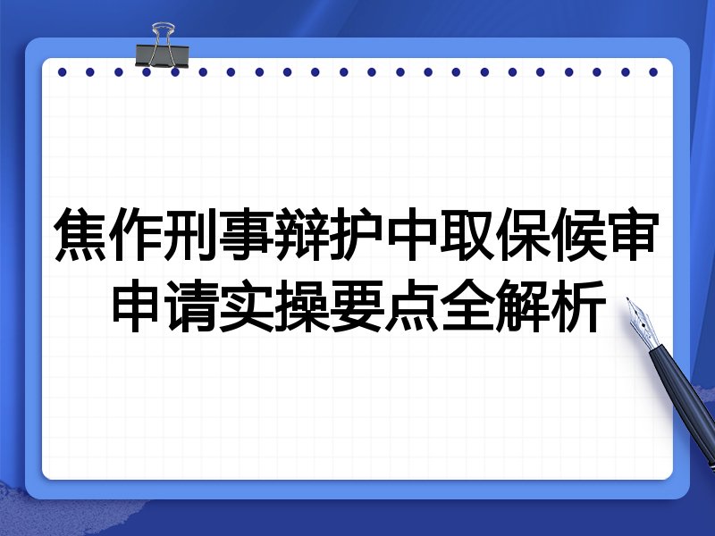 焦作刑事辩护中取保候审申请实操要点全解析