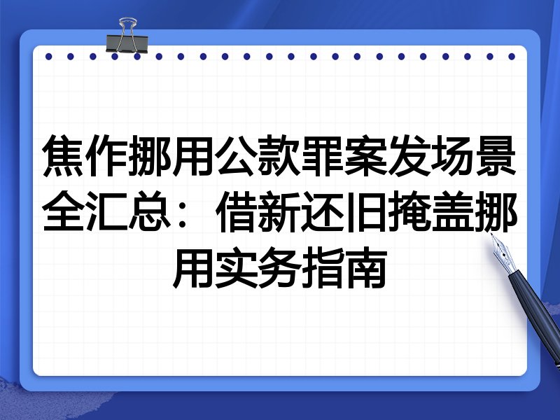 焦作挪用公款罪案发场景全汇总：借新还旧掩盖挪用实务指南