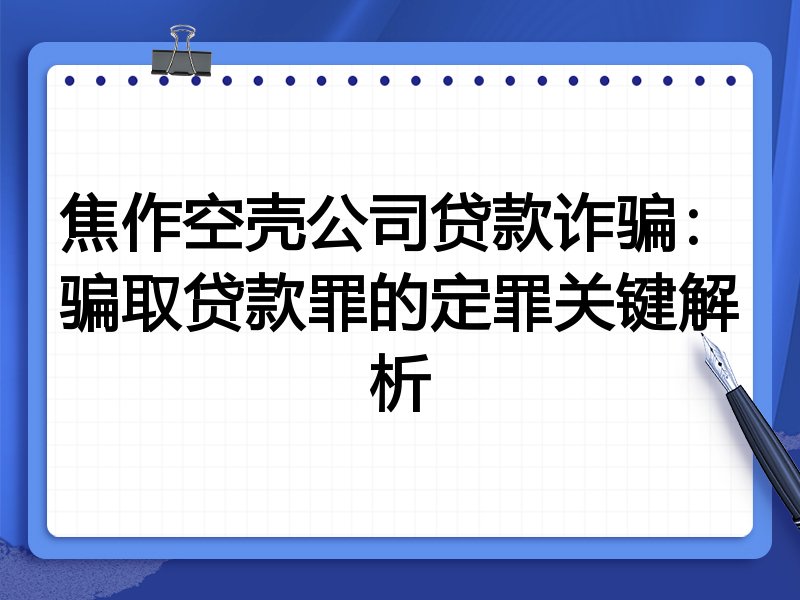 焦作空壳公司贷款诈骗:骗取贷款罪的定罪关键解析