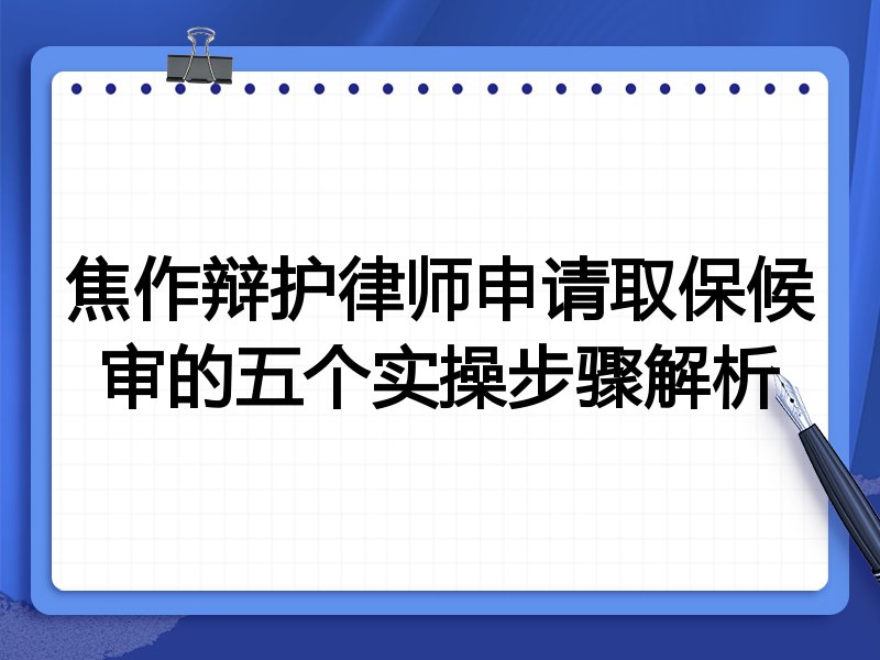 焦作辩护律师申请取保候审的五个实操步骤解析