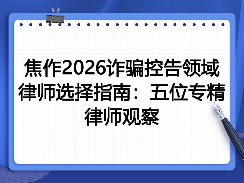 焦作2026诈骗控告领域律师选择指南:五位专精律师观察