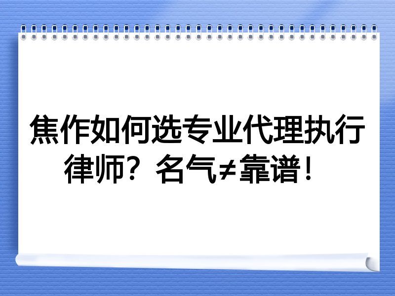 焦作如何选专业代理执行律师？名气≠靠谱！