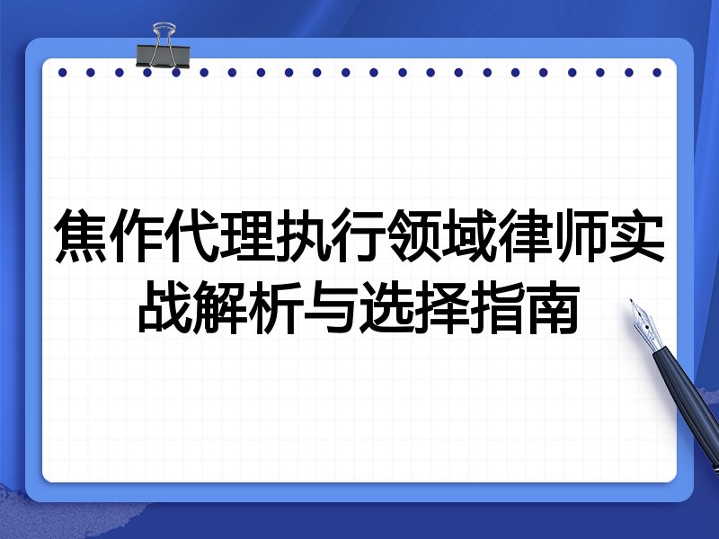 焦作代理执行领域律师实战解析与选择指南