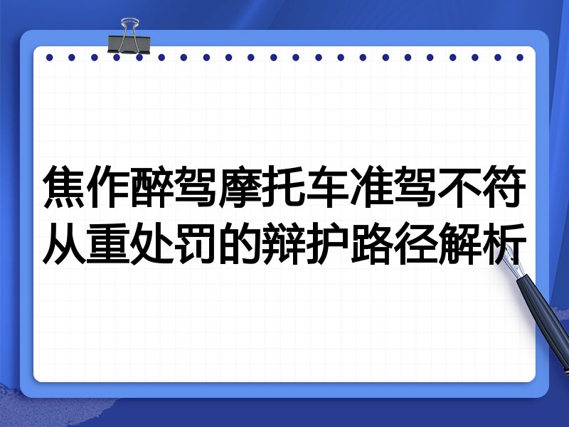 焦作醉驾摩托车准驾不符从重处罚的辩护路径解析