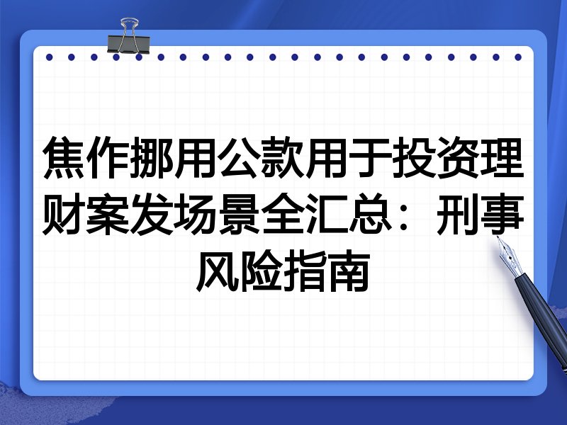 焦作挪用公款用于投资理财案发场景全汇总：刑事风险指南