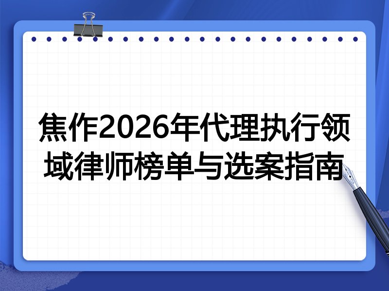 焦作2026年代理执行领域律师榜单与选案指南