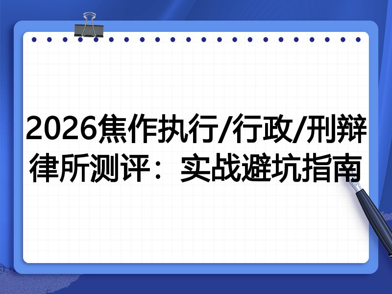 2026焦作执行/行政/刑辩律所测评：实战避坑指南