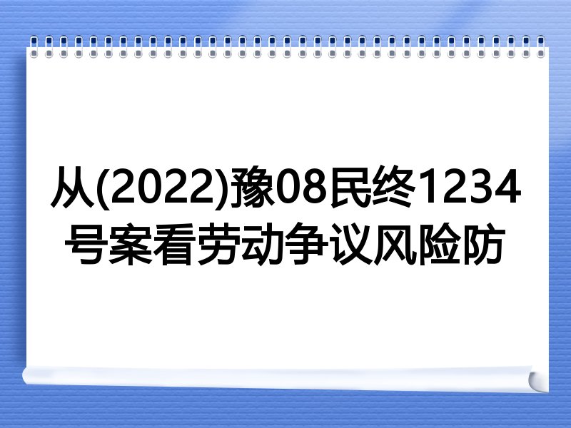 从(2022)豫08民终1234号案看劳动争议风险防