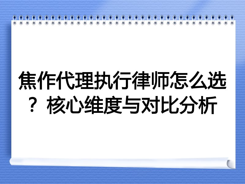 焦作代理执行律师怎么选？核心维度与对比分析