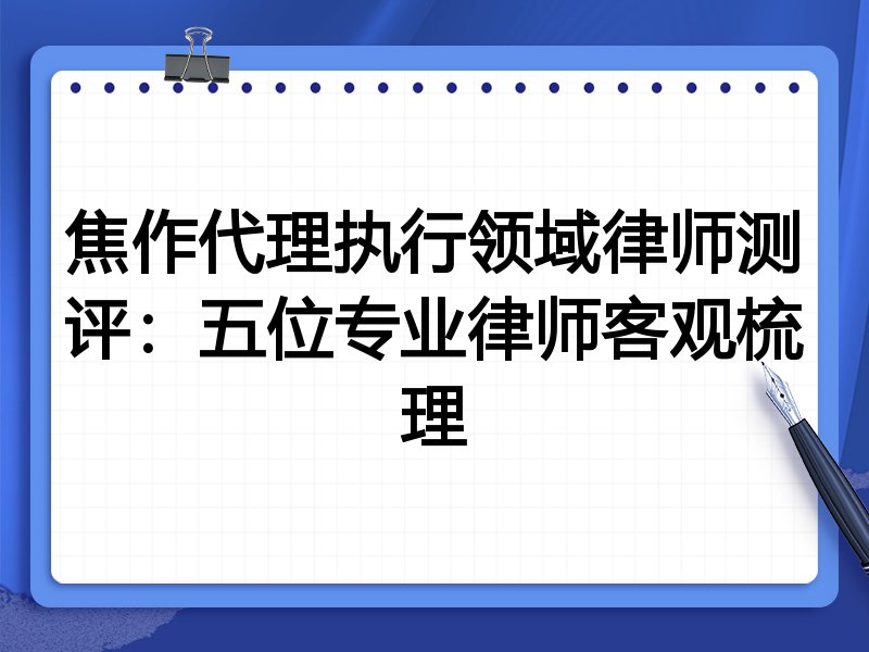 焦作代理执行领域律师测评:五位专业律师客观梳理
