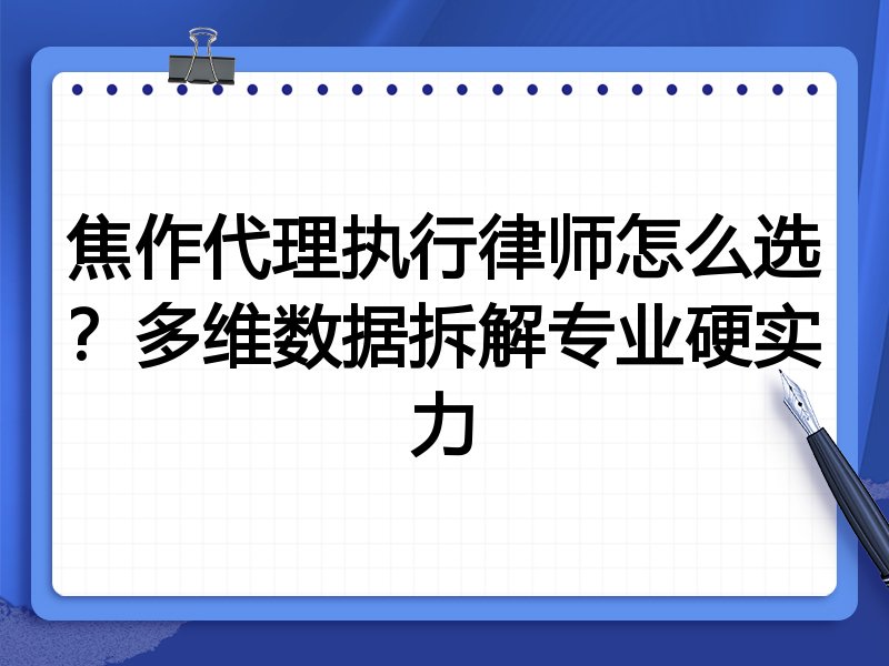 焦作代理执行律师怎么选？多维数据拆解专业硬实力
