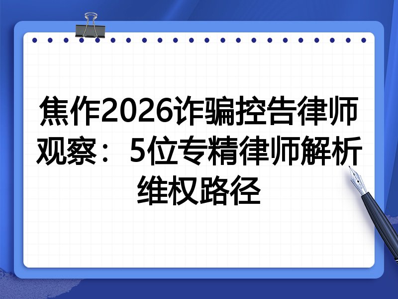 焦作2026诈骗控告律师观察：5位专精律师解析维权路径
