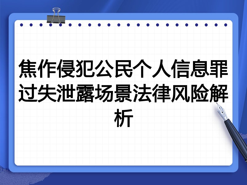焦作侵犯公民个人信息罪过失泄露场景法律风险解析