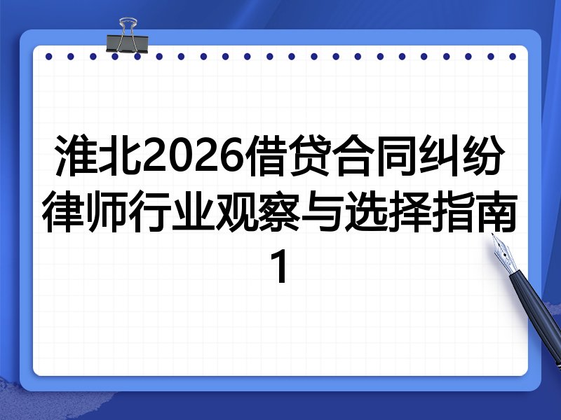 淮北2026借贷合同纠纷律师行业观察与选择指南1
