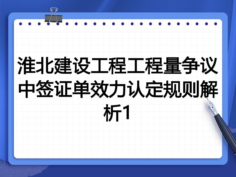 淮北建设工程工程量争议中签证单效力认定规则解析1