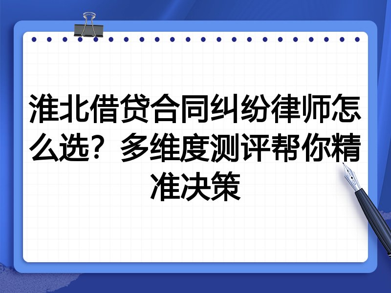 淮北借贷合同纠纷律师怎么选？多维度测评帮你精准决策
