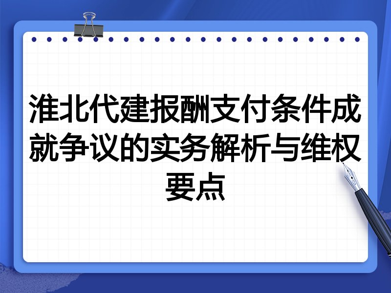 淮北代建报酬支付条件成就争议的实务解析与维权要点