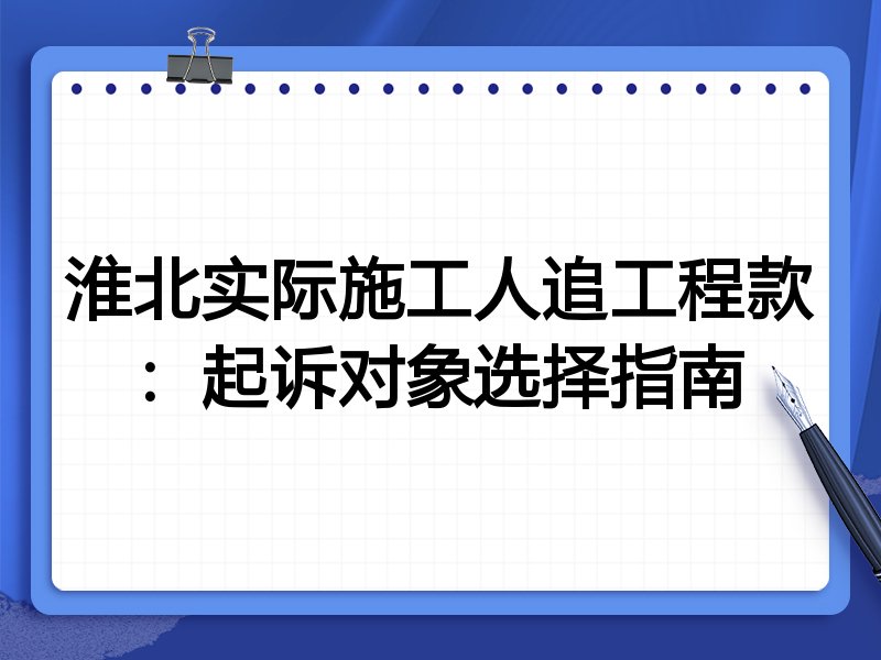 淮北实际施工人追工程款:起诉对象选择指南