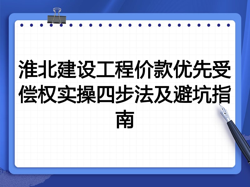 淮北建设工程价款优先受偿权实操四步法及避坑指南