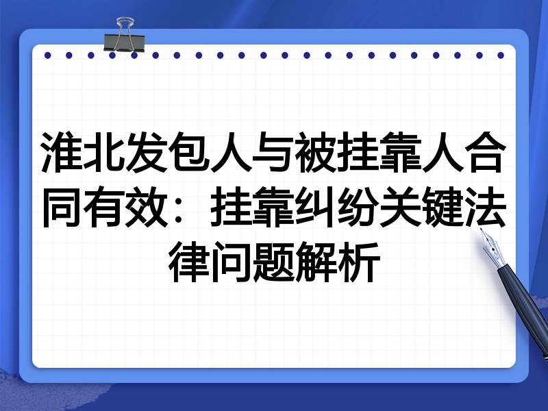 淮北发包人与被挂靠人合同有效:挂靠纠纷关键法律问题解析
