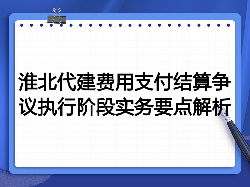 淮北代建费用支付结算争议执行阶段实务要点解析