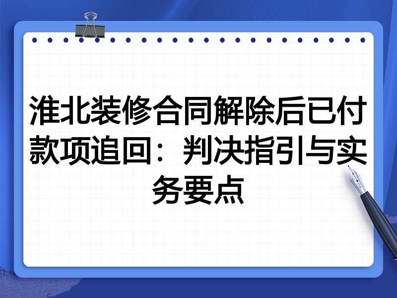 淮北装修合同解除后已付款项追回:判决指引与实务要点