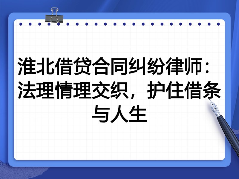 淮北借贷合同纠纷律师：法理情理交织，护住借条与人生
