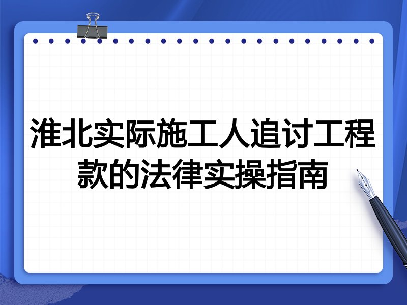 淮北实际施工人追讨工程款的法律实操指南