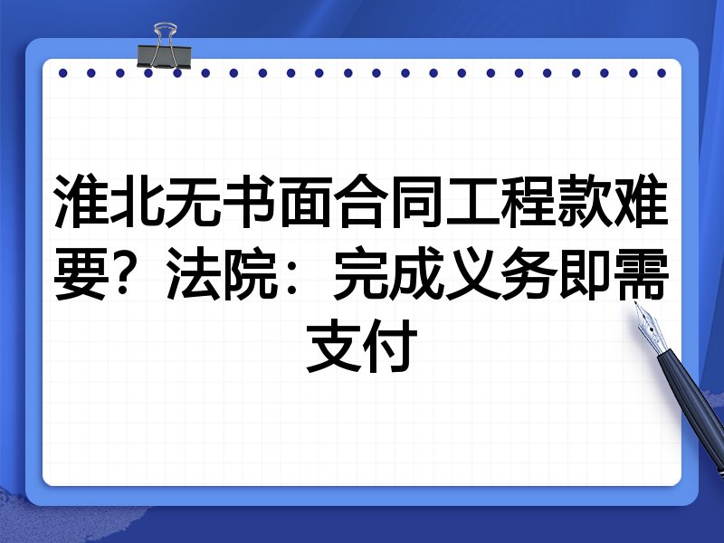 淮北无书面合同工程款难要?法院:完成义务即需支付