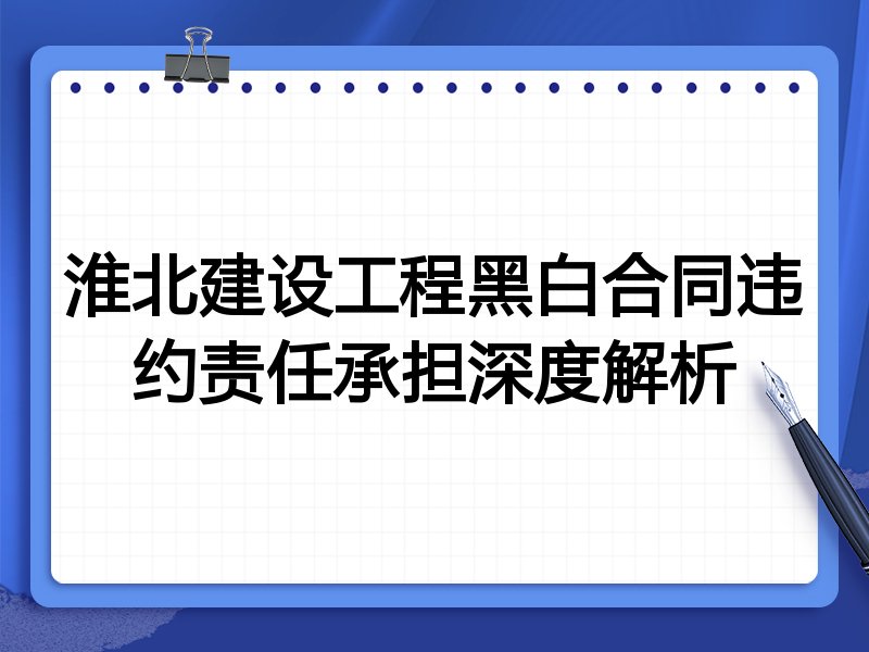 淮北建设工程黑白合同违约责任承担深度解析
