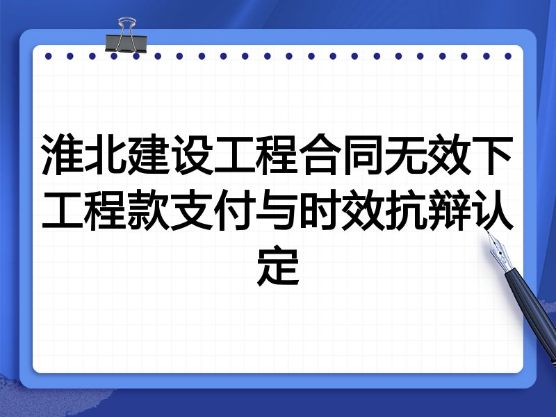 淮北建设工程合同无效下工程款支付与时效抗辩认定