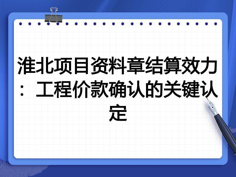 淮北项目资料章结算效力:工程价款确认的关键认定