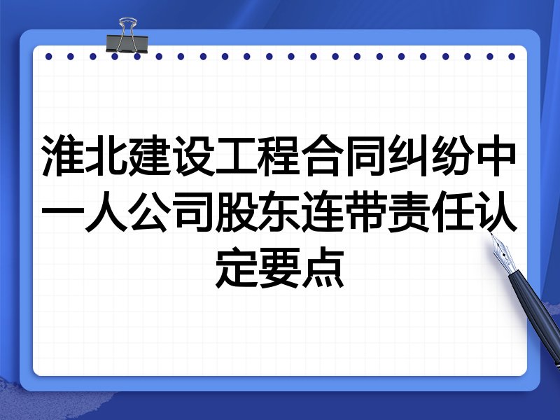 淮北建设工程合同纠纷中一人公司股东连带责任认定要点