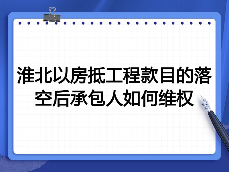 淮北以房抵工程款目的落空后承包人如何维权