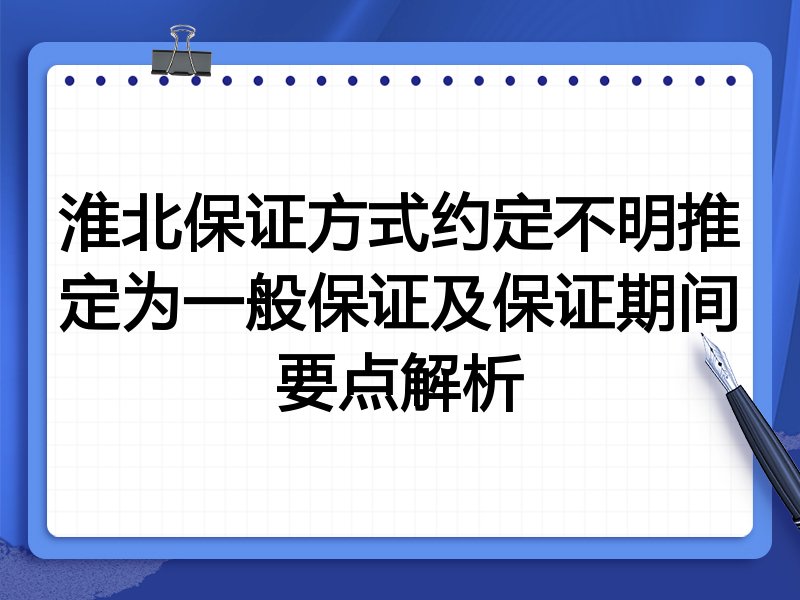 淮北保证方式约定不明推定为一般保证及保证期间要点解析