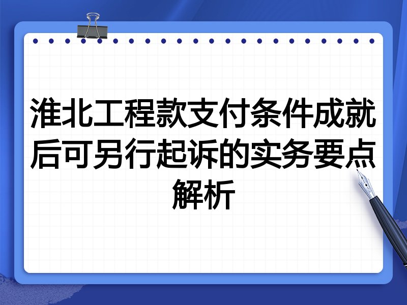 淮北工程款支付条件成就后可另行起诉的实务要点解析