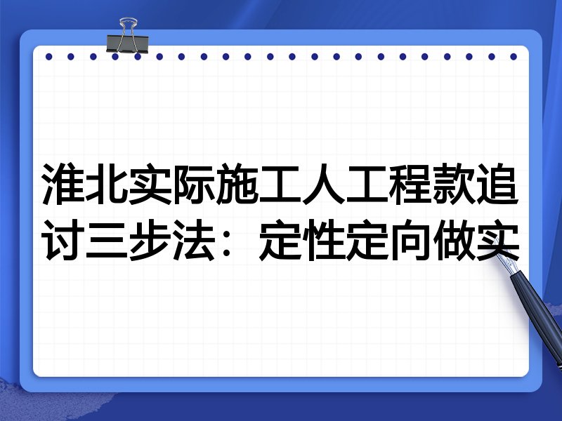 淮北实际施工人工程款追讨三步法：定性定向做实