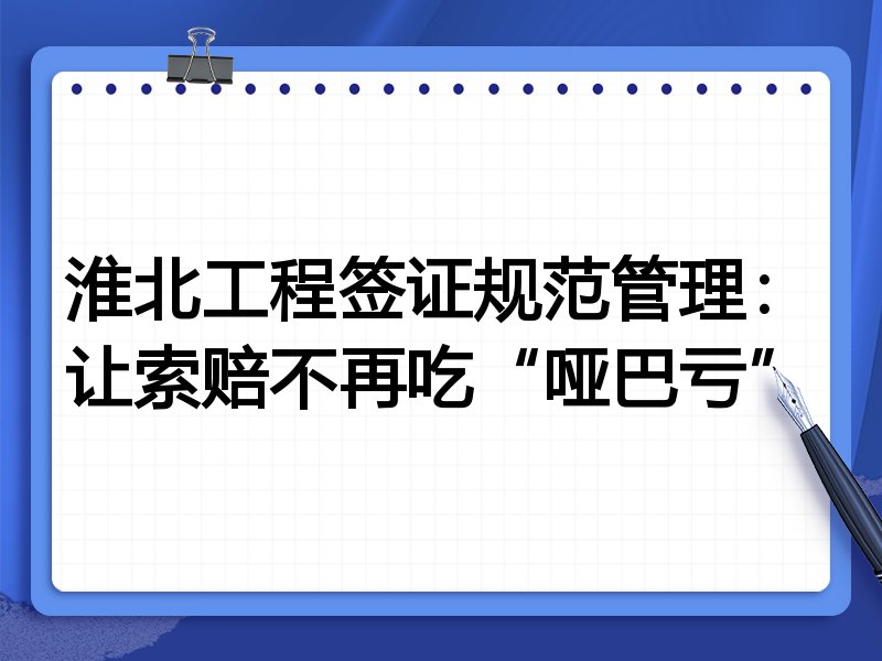 淮北工程签证规范管理：让索赔不再吃“哑巴亏”