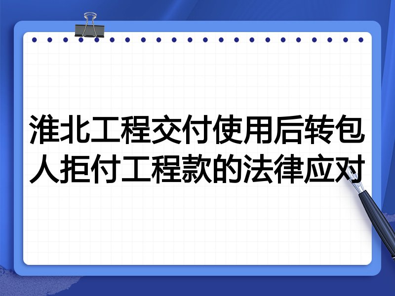 淮北工程交付使用后转包人拒付工程款的法律应对