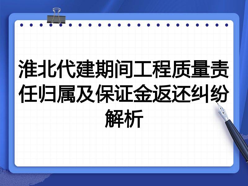 淮北代建期间工程质量责任归属及保证金返还纠纷解析