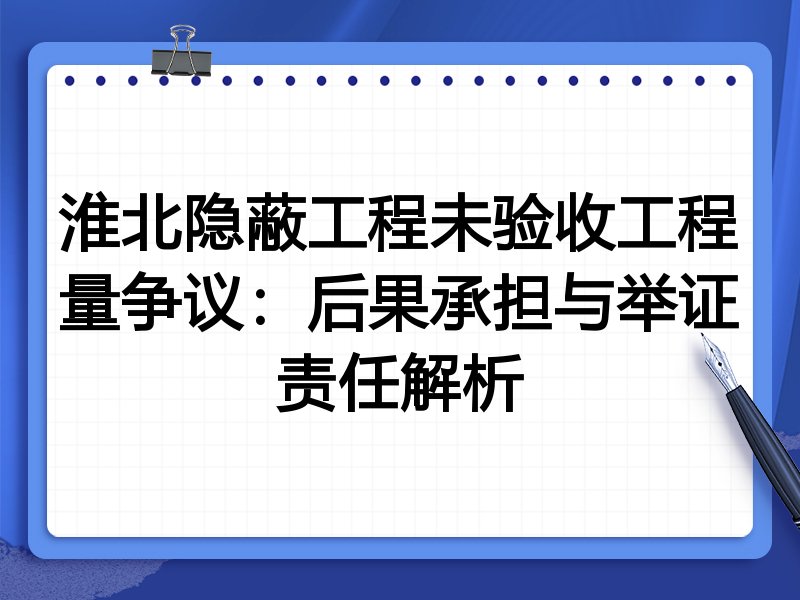 淮北隐蔽工程未验收工程量争议:后果承担与举证责任解析