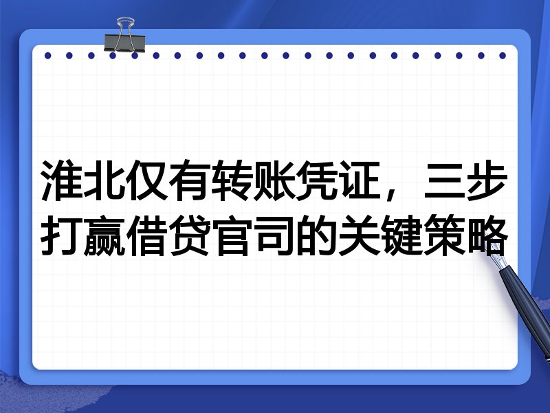 淮北仅有转账凭证，三步打赢借贷官司的关键策略
