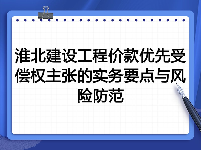 淮北建设工程价款优先受偿权主张的实务要点与风险防范