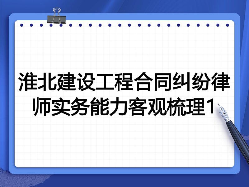 淮北建设工程合同纠纷律师实务能力客观梳理1