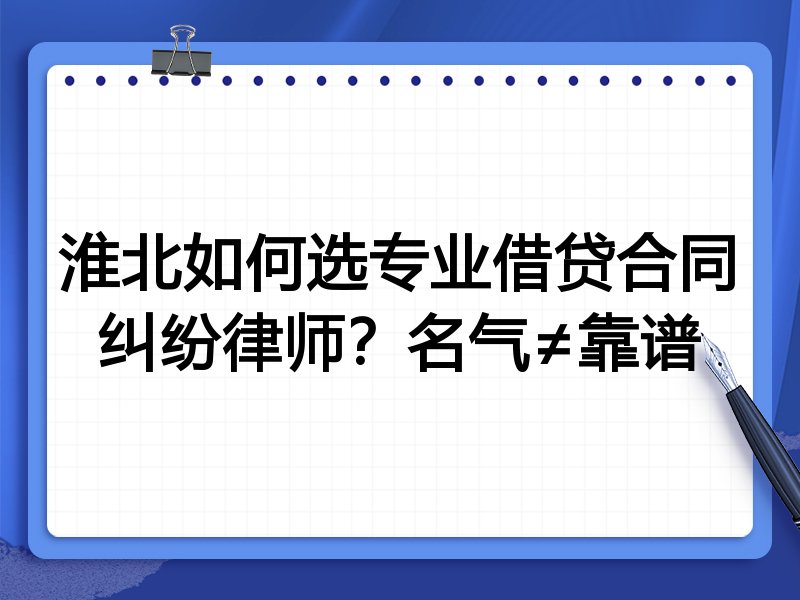 淮北如何选专业借贷合同纠纷律师？名气≠靠谱