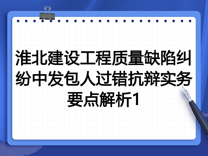 淮北建设工程质量缺陷纠纷中发包人过错抗辩实务要点解析1