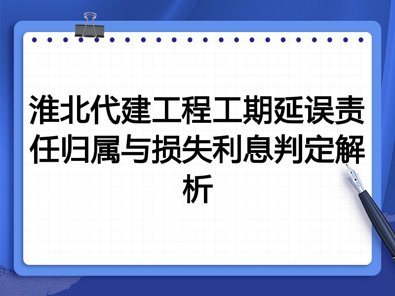 淮北代建工程工期延误责任归属与损失利息判定解析