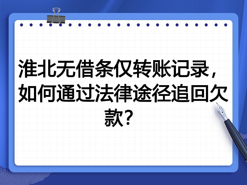 淮北无借条仅转账记录,如何通过法律途径追回欠款?
