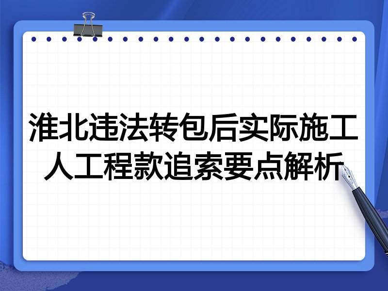 淮北违法转包后实际施工人工程款追索要点解析